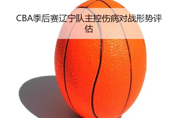 CBA季后赛辽宁队主控伤病对战形势评估